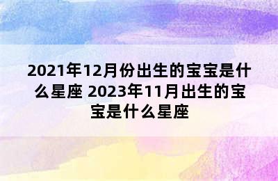 2021年12月份出生的宝宝是什么星座 2023年11月出生的宝宝是什么星座